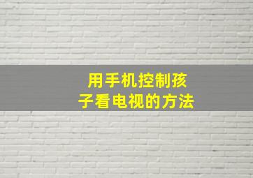 用手机控制孩子看电视的方法