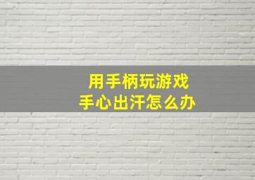 用手柄玩游戏手心出汗怎么办