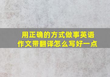 用正确的方式做事英语作文带翻译怎么写好一点