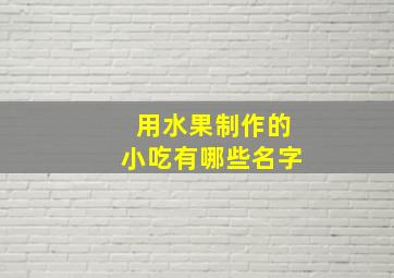 用水果制作的小吃有哪些名字