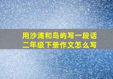 用沙滩和岛屿写一段话二年级下册作文怎么写