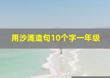 用沙滩造句10个字一年级