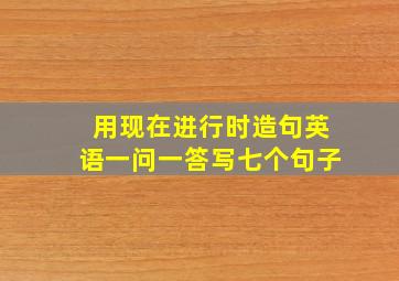 用现在进行时造句英语一问一答写七个句子