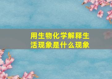 用生物化学解释生活现象是什么现象