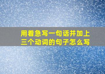 用着急写一句话并加上三个动词的句子怎么写