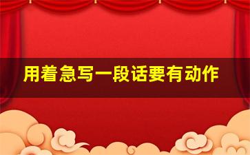 用着急写一段话要有动作