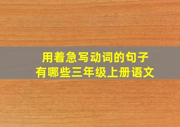 用着急写动词的句子有哪些三年级上册语文