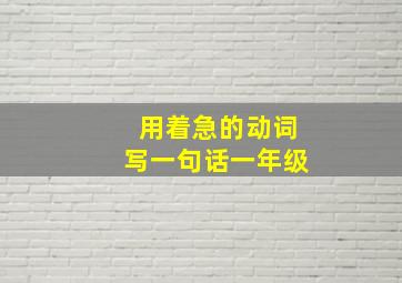 用着急的动词写一句话一年级