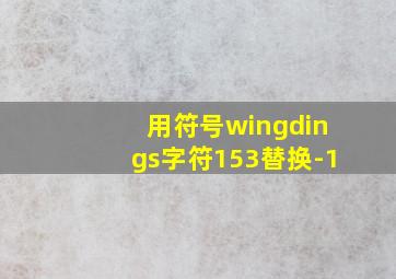 用符号wingdings字符153替换-1