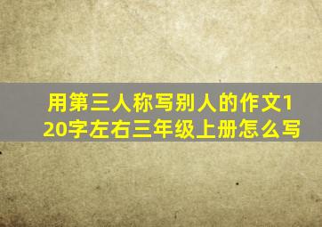 用第三人称写别人的作文120字左右三年级上册怎么写