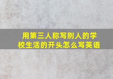 用第三人称写别人的学校生活的开头怎么写英语