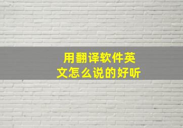 用翻译软件英文怎么说的好听