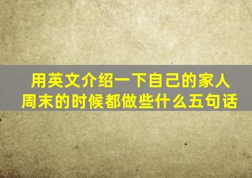 用英文介绍一下自己的家人周末的时候都做些什么五句话