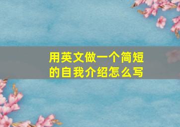 用英文做一个简短的自我介绍怎么写