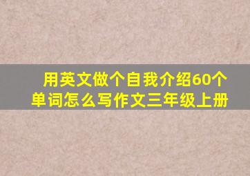 用英文做个自我介绍60个单词怎么写作文三年级上册