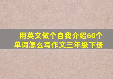 用英文做个自我介绍60个单词怎么写作文三年级下册