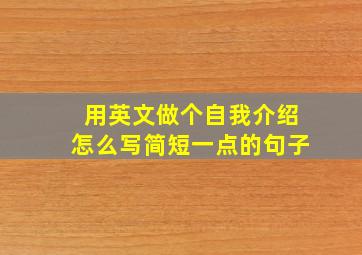 用英文做个自我介绍怎么写简短一点的句子