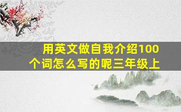 用英文做自我介绍100个词怎么写的呢三年级上