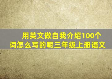 用英文做自我介绍100个词怎么写的呢三年级上册语文