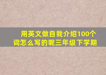 用英文做自我介绍100个词怎么写的呢三年级下学期