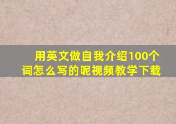 用英文做自我介绍100个词怎么写的呢视频教学下载