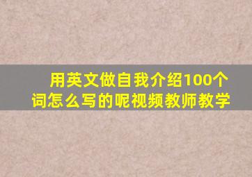 用英文做自我介绍100个词怎么写的呢视频教师教学