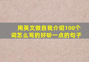 用英文做自我介绍100个词怎么写的好听一点的句子