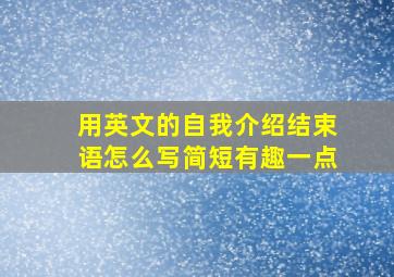 用英文的自我介绍结束语怎么写简短有趣一点