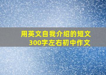 用英文自我介绍的短文300字左右初中作文