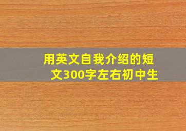 用英文自我介绍的短文300字左右初中生