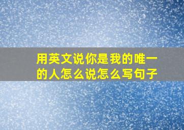 用英文说你是我的唯一的人怎么说怎么写句子