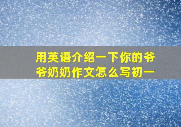 用英语介绍一下你的爷爷奶奶作文怎么写初一