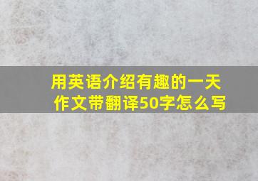 用英语介绍有趣的一天作文带翻译50字怎么写