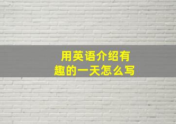 用英语介绍有趣的一天怎么写