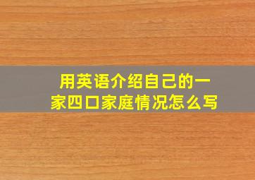 用英语介绍自己的一家四口家庭情况怎么写