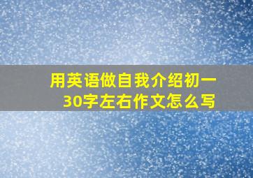 用英语做自我介绍初一30字左右作文怎么写