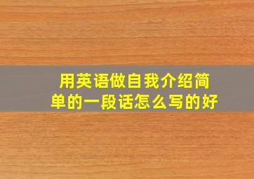 用英语做自我介绍简单的一段话怎么写的好