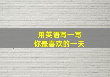 用英语写一写你最喜欢的一天