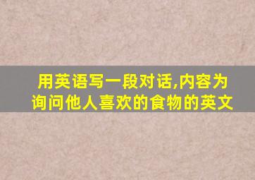 用英语写一段对话,内容为询问他人喜欢的食物的英文