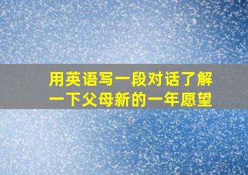 用英语写一段对话了解一下父母新的一年愿望