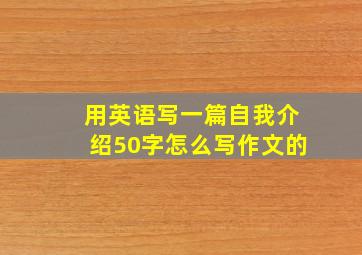 用英语写一篇自我介绍50字怎么写作文的