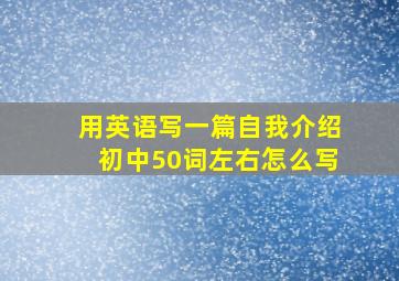 用英语写一篇自我介绍初中50词左右怎么写