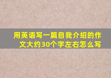 用英语写一篇自我介绍的作文大约30个字左右怎么写