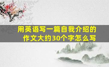 用英语写一篇自我介绍的作文大约30个字怎么写