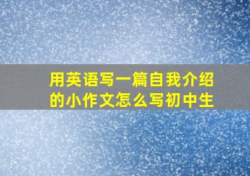 用英语写一篇自我介绍的小作文怎么写初中生