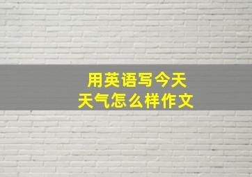 用英语写今天天气怎么样作文