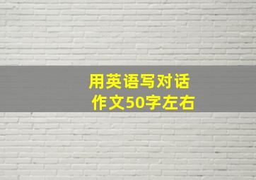 用英语写对话作文50字左右