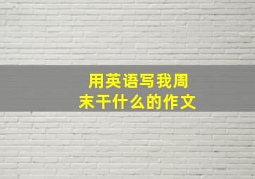 用英语写我周末干什么的作文