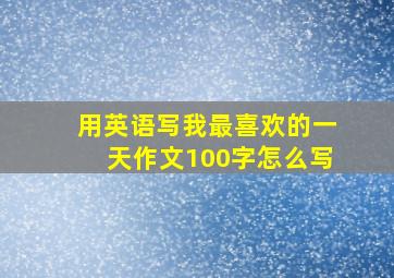 用英语写我最喜欢的一天作文100字怎么写