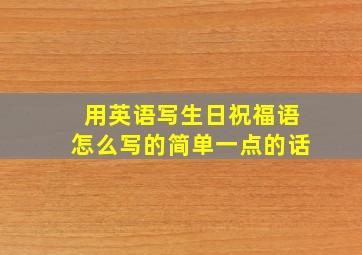 用英语写生日祝福语怎么写的简单一点的话